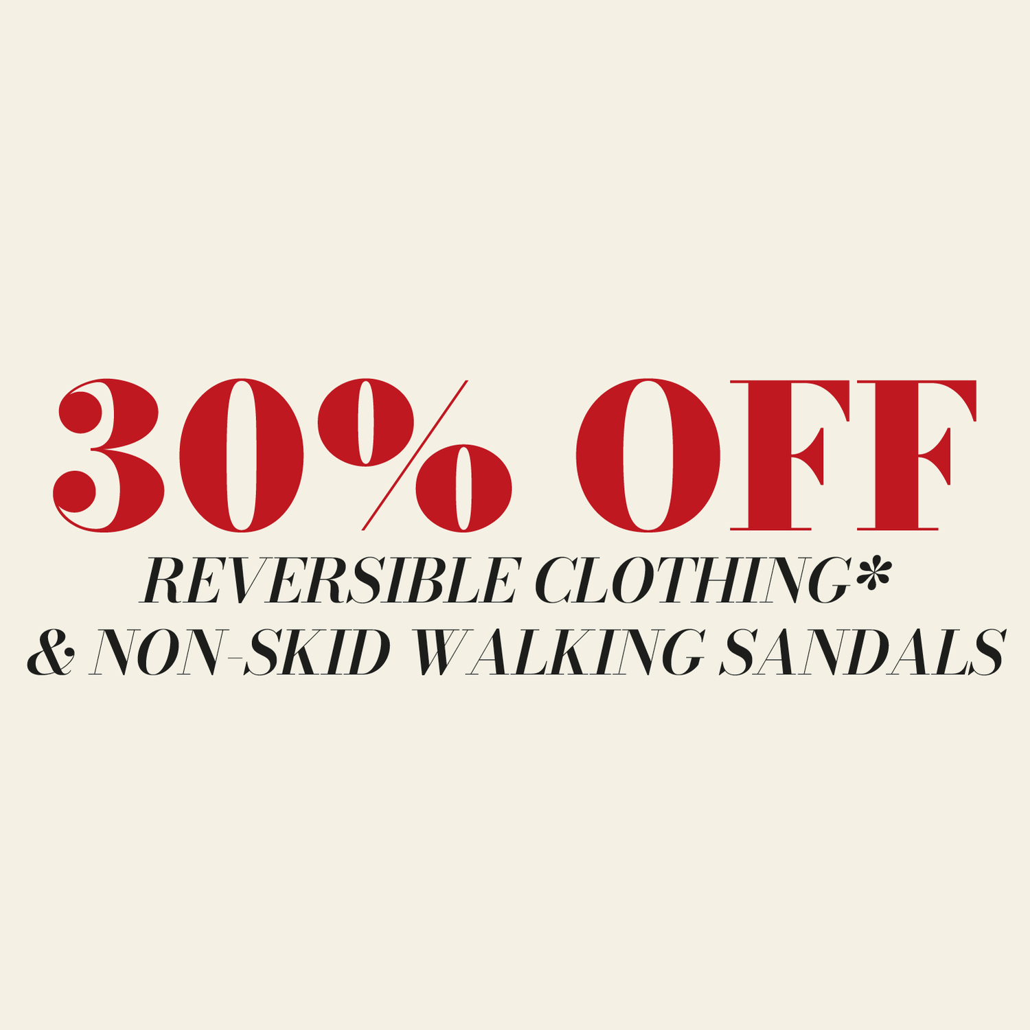 30% OFF Reversible Clothing* & Non-Skid Walking Sandals